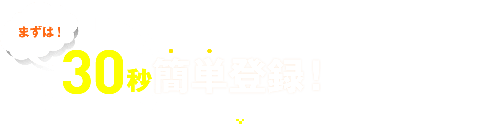 まずは！30秒簡単登録！