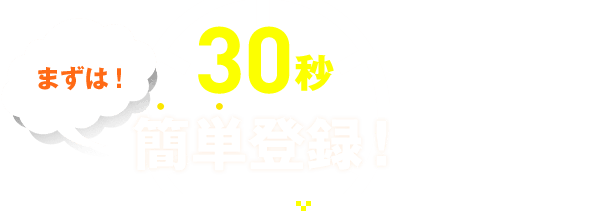 まずは！30秒簡単登録！