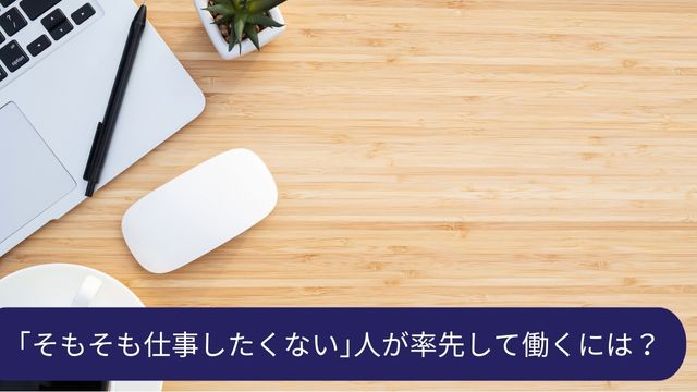そもそも仕事したくない人が率先して働けるコツ
